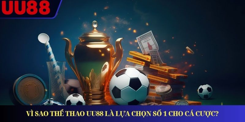 Vì sao thể thao UU88 là lựa chọn số 1 cho cá cược?